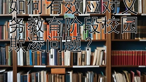 如何有效应对义务教育阶段校园欺凌问题？