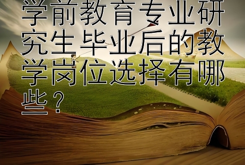 学前教育专业研究生毕业后的教学岗位选择有哪些？