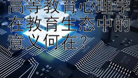 高等教育心理学在教育生态中的意义何在？