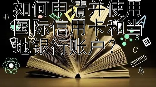 如何申请并使用国际信用卡和当地银行账户？