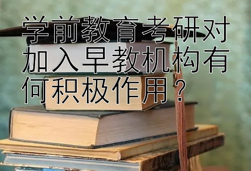 学前教育考研对加入早教机构有何积极作用？