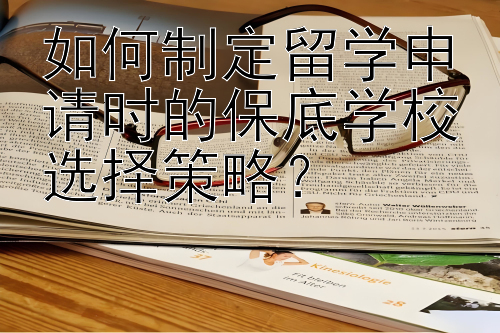 如何制定留学申请时的保底学校选择策略？