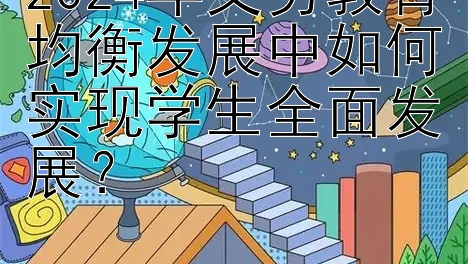 2024年义务教育均衡发展中如何实现学生全面发展？