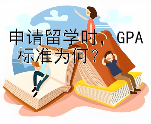 申请留学时，GPA 标准为何？