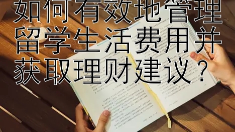 如何有效地管理留学生活费用并获取理财建议？