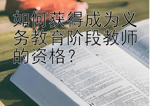 如何获得成为义务教育阶段教师的资格？