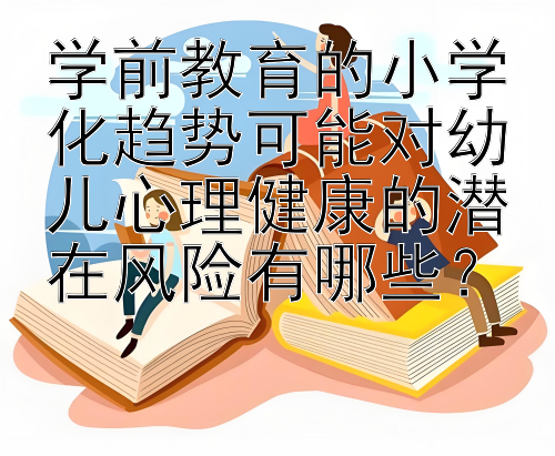 学前教育的小学化趋势可能对幼儿心理健康的潜在风险有哪些？