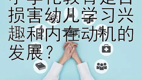 小学化教育是否损害幼儿学习兴趣和内在动机的发展？