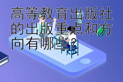 高等教育出版社的出版重点和方向有哪些？