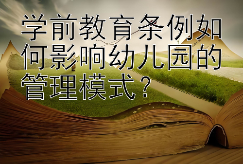 学前教育条例如何影响幼儿园的管理模式？