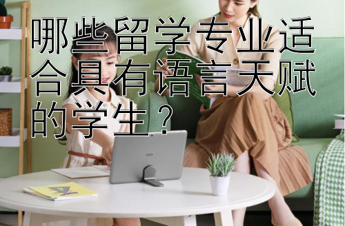 哪些留学专业适合具有语言天赋的学生？