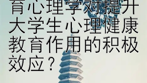 如何认识高等教育心理学对提升大学生心理健康教育作用的积极效应？