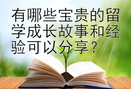 有哪些宝贵的留学成长故事和经验可以分享？