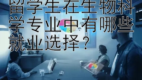 留学生在生物科学专业中有哪些就业选择？