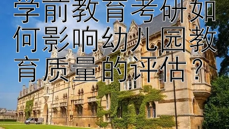 学前教育考研如何影响幼儿园教育质量的评估？