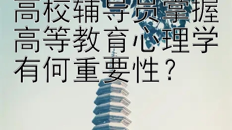 高校辅导员掌握高等教育心理学有何重要性？