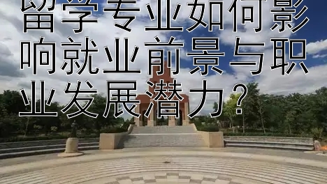 留学专业如何影响就业前景与职业发展潜力？