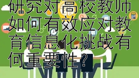 高等教育心理学研究对高校教师如何有效应对教育信息化挑战有何重要性？