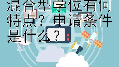 混合型学位有何特点？申请条件是什么？