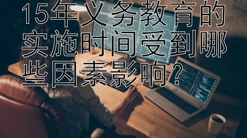 15年义务教育的实施时间受到哪些因素影响？