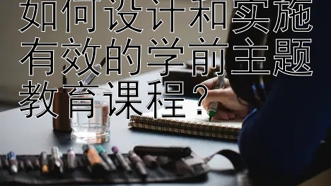 如何设计和实施有效的学前主题教育课程？