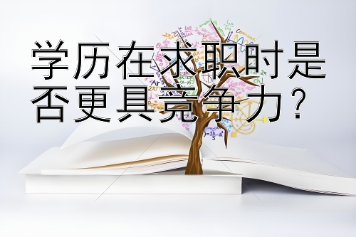 学历在求职时是否更具竞争力？