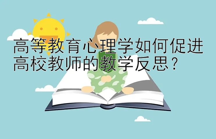 高等教育心理学如何促进高校教师的教学反思？