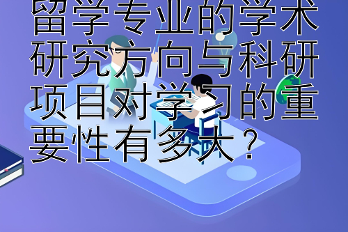 留学专业的学术研究方向与科研项目对学习的重要性有多大？