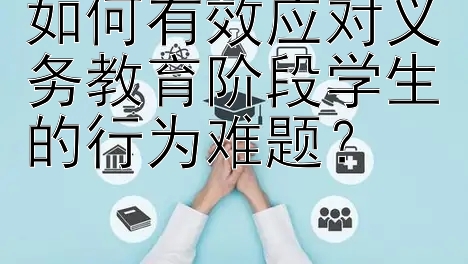 如何有效应对义务教育阶段学生的行为难题？