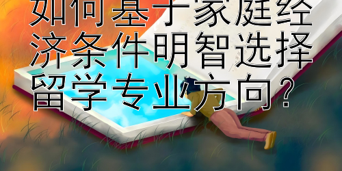 如何基于家庭经济条件明智选择留学专业方向？