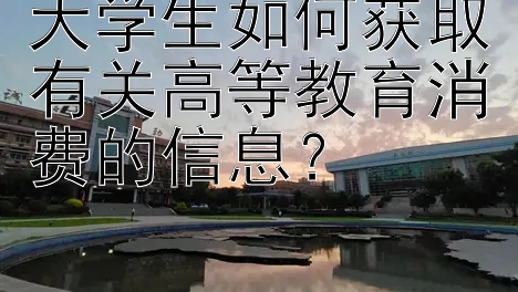 大学生如何获取有关高等教育消费的信息？