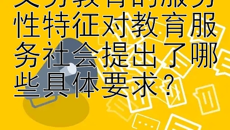 义务教育的服务性特征对教育服务社会提出了哪些具体要求？