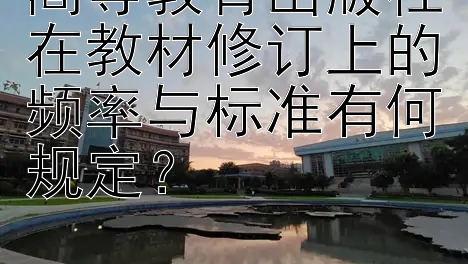 高等教育出版社在教材修订上的频率与标准有何规定？