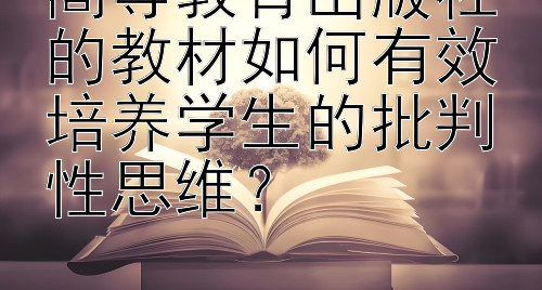 高等教育出版社的教材如何有效培养学生的批判性思维？