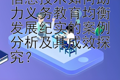 信息技术如何助力义务教育均衡发展纪实的案例分析及其成效探究？