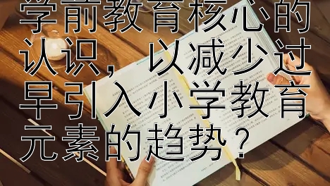 如何增强幼师对学前教育核心的认识，以减少过早引入小学教育元素的趋势？