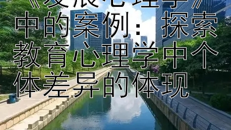 《发展心理学》中的案例：探索教育心理学中个体差异的体现