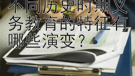 不同历史时期义务教育的特征有哪些演变？