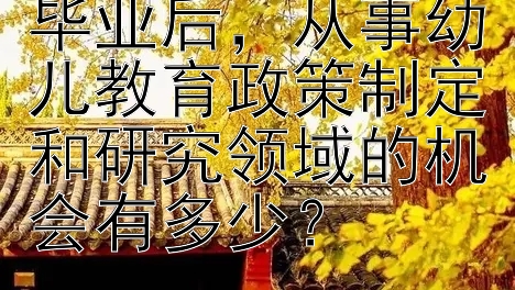 学前教育研究生毕业后，从事幼儿教育政策制定和研究领域的机会有多少？