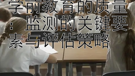 学前教育的质量：监测的关键要素与评估策略