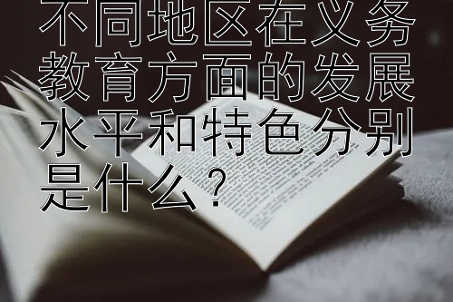 不同地区在义务教育方面的发展水平和特色分别是什么？