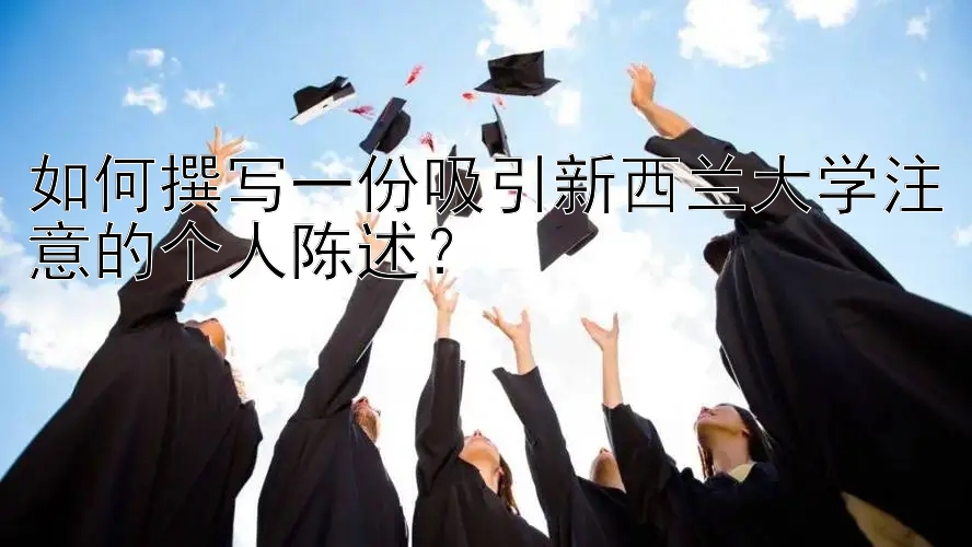 如何撰写一份吸引新西兰大学注意的个人陈述？