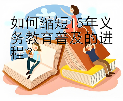 如何缩短15年义务教育普及的进程？