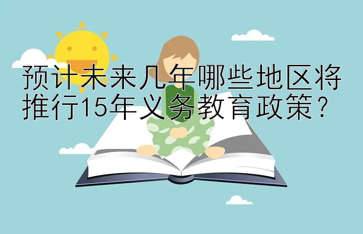 预计未来几年哪些地区将推行15年义务教育政策？