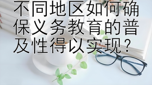 不同地区如何确保义务教育的普及性得以实现？