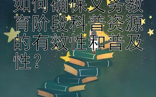 如何确保义务教育阶段科普资源的有效性和普及性？