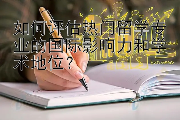 如何评估热门留学专业的国际影响力和学术地位？