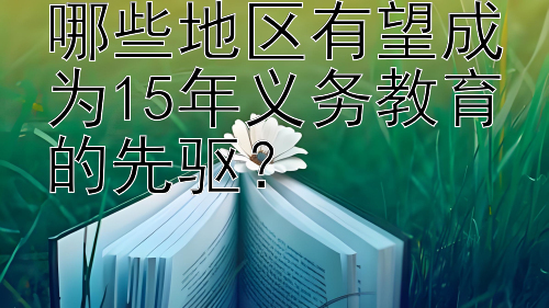 哪些地区有望成为15年义务教育的先驱？