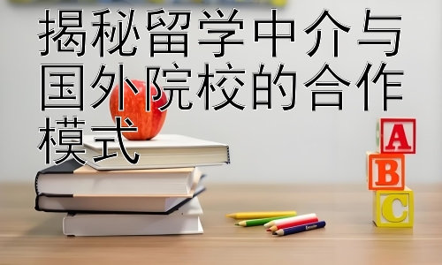 揭秘留学中介与国外院校的合作模式