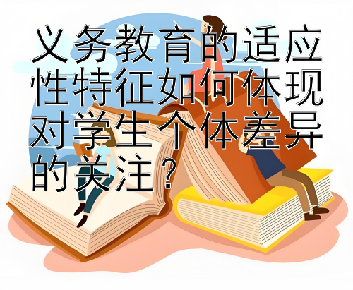 义务教育的适应性特征如何体现对学生个体差异的关注？